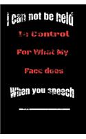 I Can Not be Held in control for what my Face Does when you speech