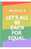 March 8 Let's All Be Each For Equal