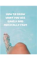 How to Draw What You See Easily and Magically Fast: This 8.5 x 11 inch 114 page Sketch Book includes a brief 4 page Instruction Section about learning to draw quickly and accurately. You will be amaze