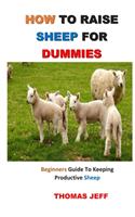 How to Raise Sheep for Dummies: Beginners Guide To Keeping Productive Sheep