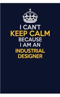 I Can't Keep Calm Because I Am An Industrial Designer: Career journal, notebook and writing journal for encouraging men, women and kids. A framework for building your career.