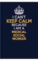 I Can't Keep Calm Because I Am A Medical Social Worker: Career journal, notebook and writing journal for encouraging men, women and kids. A framework for building your career.