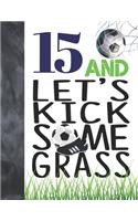 15 And Let's Kick Some Grass: Soccer Book For Teen Boys And Girls Age 15 - A Sketchbook Sketchpad Activity Book For Kids To Draw And Sketch In