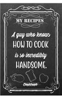 My Recipes A Guy Who Knows How To Cook Is So Incredibly Handsome.: Blank DIY Recipe Book for Family, Friends, Men or Women