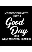 My Boss Told Me to Have a Good Day So I Went Mountain Climbing: Mountain Climbing Gift for People Who Love to Mountain Climb - Funny Saying on Black and White Cover Design - Blank Lined Journal or Notebook