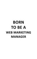 Born To Be A Web Marketing Manager: Unique Web Marketing Manager Notebook, Web Marketing Managing/Organizer Journal Gift, Diary, Doodle Gift or Notebook - 6 x 9 Compact Size, 109 Blank