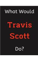 What Would Travis Scott Do?