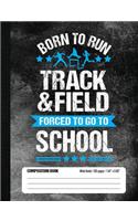 Born To Run Track & Field Forced To Go To School Composition Book: Funny Lined School Notebook Journal Gift for Runner and Student (Wide Ruled, 100 pages, 7.44 x 9.69)