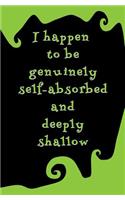 I Happen to be Genuinely Self-absorbed and Deeply Shallow