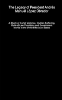 Legacy of President Andrés Manuel López Obrador - A Study of Cartel Violence, Civilian Suffering, Rule-of-Law Violations and Government Inertia in the United Mexican States