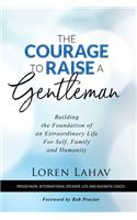 Courage to Raise a Gentleman: Building the Foundation of an Extraordinary Life For Self, Family and Humanity