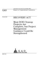 Recovery Act: most DOE cleanup projects are complete, but project management guidance could be strengthened: report to congressional committees.