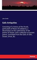 Galic Antiquities: Consisting of a history of the Druids, particularly of those of Caledonia; a dissertation on the authenticity of the poems of Ossian; and a collecti