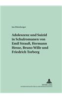 Adoleszenz Und Suizid in Schulromanen Von Emil Strauß, Hermann Hesse, Bruno Wille Und Friedrich Torberg