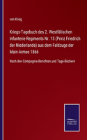Kriegs-Tagebuch des 2. Westfälischen Infanterie-Regiments Nr. 15 (Prinz Friedrich der Niederlande) aus dem Feldzuge der Main-Armee 1866: Nach den Compagnie-Berichten und Tage-Büchern