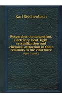 Researches on Magnetism, Electricity, Heat, Light, Crystallization and Chemical Attraction in Their Relations to the Vital Force Parts 1 and 2