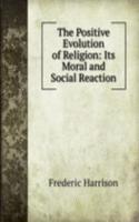 Positive Evolution of Religion: Its Moral and Social Reaction