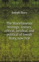 Miscellaneous Writings: literary, critical, juridical, and political of Joseph Story, now first