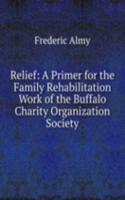 Relief: A Primer for the Family Rehabilitation Work of the Buffalo Charity Organization Society