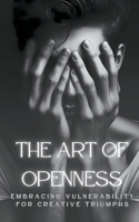 Art Of Openness: Embracing Vulnerability For Creative Triumphs