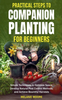 Practical Steps to Companion Planting for Beginners Simple Techniques to Optimize Space, Develop Natural Pest Control Methods, and Achieve Bountiful Harvests