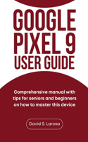 Google Pixel 9 User Guide: Comprehensive manual with tips for seniors and beginners on how to master this device