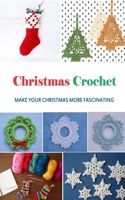 Christmas Crochet: Make Your Christmas More Fascinating!: Gift Ideas for Holiday