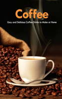 Coffee: Easy and Delicious Coffee Drinks to Make at Home: Coffee Cookbook