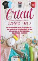 cricut explore air 2: The Essential Guide for the Circuit Explore Air 2. How to Master the Cricut Machine in No Time with Easy Step-By-Step Illustrations, Tips, Tricks an