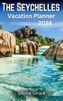 Seychelles Vacation Planner 2024: Your Ultimate Companion to the Jewel of the Indian Ocean where Picturesque Landscapes and Natural Beauty Whisper