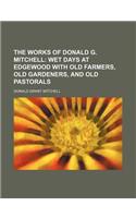 The Works of Donald G. Mitchell (Volume 4); Wet Days at Edgewood with Old Farmers, Old Gardeners, and Old Pastorals