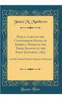 Public Laws of the Confederate States of America, Passed at the Third Session of the First Congress, 1863: Carefully Collated with the Originals at Richmond (Classic Reprint): Carefully Collated with the Originals at Richmond (Classic Reprint)