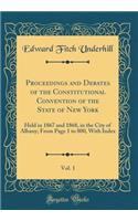 Proceedings and Debates of the Constitutional Convention of the State of New York, Vol. 1: Held in 1867 and 1868, in the City of Albany; From Page 1 to 800, With Index (Classic Reprint)