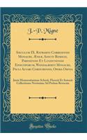 Sï¿½culum IX. Ratramni Corbeiensis Monachi, ï¿½neï¿½, Sancti Remigii, Parisiensis Et Lugdunensis Episcoporum, Wandalberti Monachi, Pauli Alvari Cordubensis, Opera Omnia: Juxta Memoratissimas Acherii, Florezii Et Antonii Collectiones Novissime Ad Pr: Juxta Memoratissimas Acherii, Florezii Et Antonii Collectiones Novissime Ad Prelum Revoc