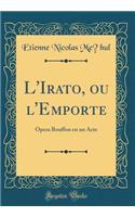 L'Irato, ou l'Emporté: Opera Bouffon en un Acte (Classic Reprint)