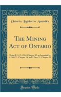 The Mining Act of Ontario: Being R. S. O. 1914, Chapter 32, as Amended by 4 Geo; V., Chapter 14, and 5 Geo; V., Chapter 13 (Classic Reprint)