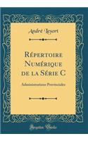 Rï¿½pertoire Numï¿½rique de la Sï¿½rie C: Administrations Provinciales (Classic Reprint)