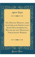 Die Heilige Mission, Oder AusfÃ¼hrliche ErwÃ¤gungen Jener Heilswahrheiten, Welche Bei Den Missionen Vorgetragen Werden (Classic Reprint)