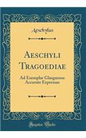 Aeschyli Tragoediae: Ad Exemplar Glasguense Accurate Expressae (Classic Reprint)