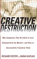 Creative Destruction: Creative Destruction: Why Companies That Are Built to Last Underperform the Market--And How to Successfully Transform Them