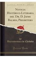 Noticia HistÃ³rico-Literaria del Dr. D. Jaime Balmes, Presbitero (Classic Reprint)