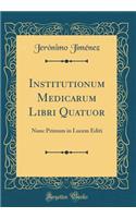 Institutionum Medicarum Libri Quatuor: Nunc Primum in Lucem Editi (Classic Reprint)