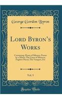 Lord Byrons Works, Vol. 5: Containing: Hours of Idleness, Poems by a Minor; The Curse of Minerva; Fugitive Pieces; The Vampyre, Etc (Classic Reprint)