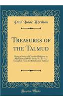 Treasures of the Talmud: Being a Series of Classified Subjects in Alphabetical Order from "a" to "l," Compiled from the Babylonian Talmud (Classic Reprint): Being a Series of Classified Subjects in Alphabetical Order from "a" to "l," Compiled from the Babylonian Talmud (Classic Reprint)