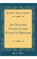 An Outline Guide to the Study of Spenser (Classic Reprint)