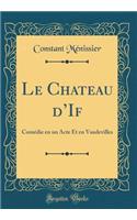 Le Chateau dIf: Comédie en un Acte Et en Vaudevilles (Classic Reprint)