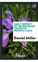 Early History of the Reformed Church in Pennsylvania. by Daniel Miller. with Introduction by Prof. W. J. Hinke, D. D