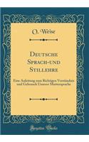 Deutsche Sprach-Und Stillehre: Eine Anleitung Zum Richtigen Verstï¿½ndnis Und Gebrauch Unserer Muttersprache (Classic Reprint)