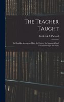 The Teacher Taught [microform]