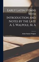 Early Latin Hymns With Introduction and Notes by the Late A. S. Walpole, M. A